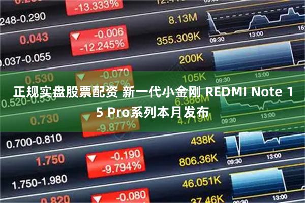 正规实盘股票配资 新一代小金刚 REDMI Note 15 Pro系列本月发布