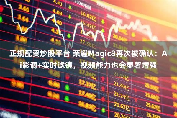 正规配资炒股平台 荣耀Magic8再次被确认：Ai影调+实时滤镜，视频能力也会显著增强