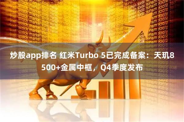炒股app排名 红米Turbo 5已完成备案：天玑8500+金属中框，Q4季度发布