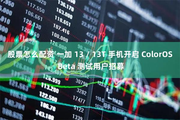 股票怎么配资 一加 13 / 13T 手机开启 ColorOS Beta 测试用户招募